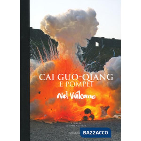 Cai Guo-Qiang e Pompeii. Nel vulcano. Catalogo della mostra (Napoli, 22 febbraio-20 maggio 2019). Ediz. a colori