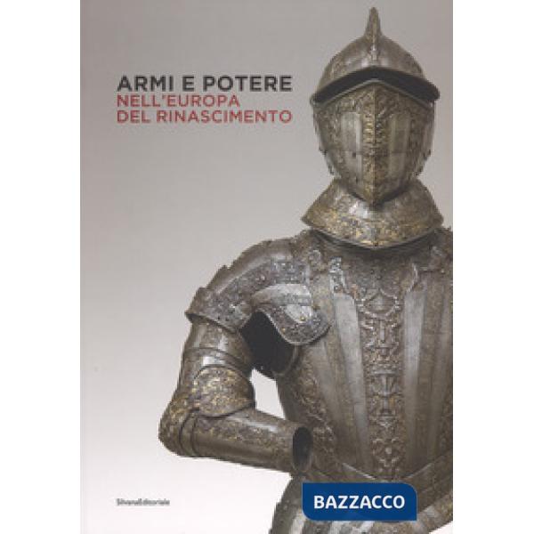 Armi e potere nell'Europa del Rinascimento. Catalogo della mostra (Roma, 26 luglio-11 novembre 2018). Ediz. a colori