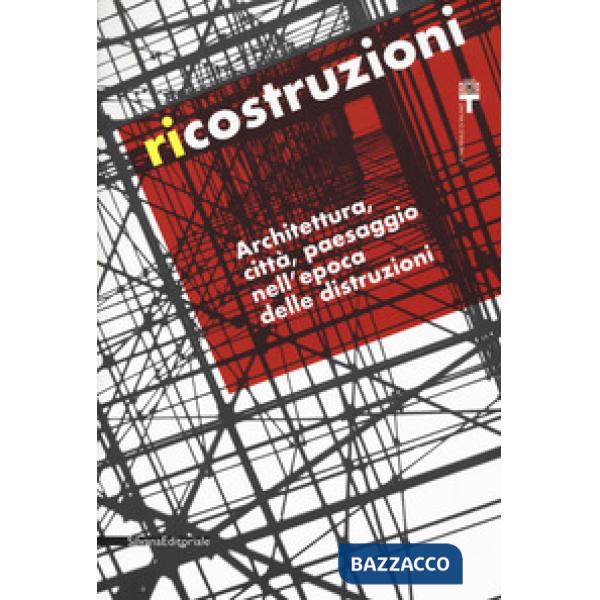Ricostruzioni. Architettura, città, paesaggio nell'epoca delle distruzioni. Catalogo della mostra (Milano, 30 novembre 2018-10 f