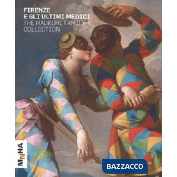 Firenze e gli ultimi Medici. The Haukohl family collection. Ediz. a colori