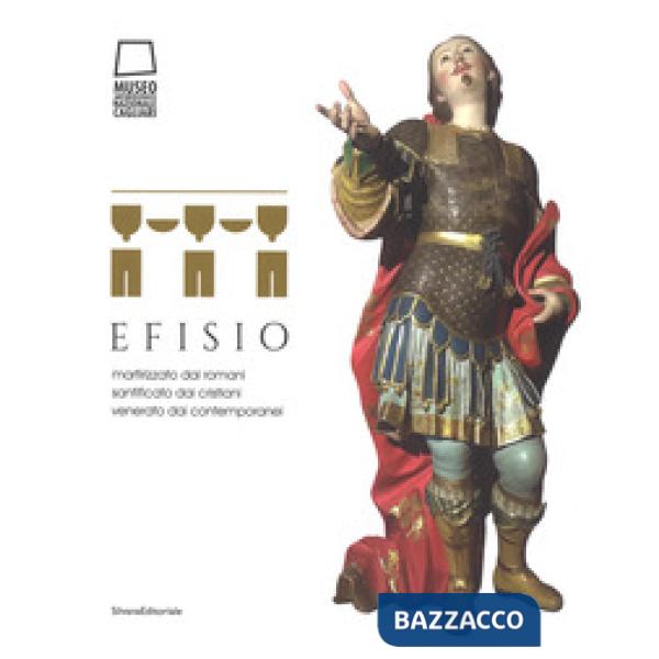 Efisio. Martirizzato dai romani, santificato dai cristiani, venerato dai contemporanei. Catalogo della mostra (Cagliari, 14 apri