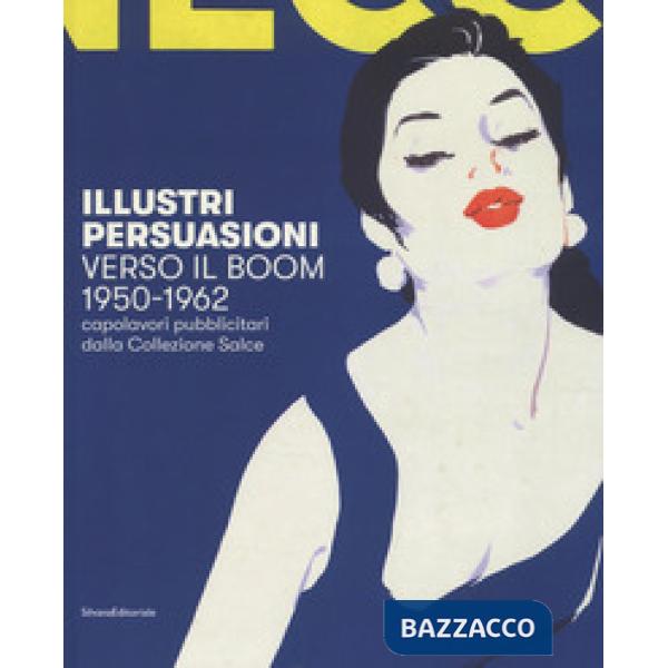 Illustri persuasioni. Verso il boom 1950-1962. Capolavori pubblicitari dalla Collezione Salce. Catalogo della mostra (Treviso, 2