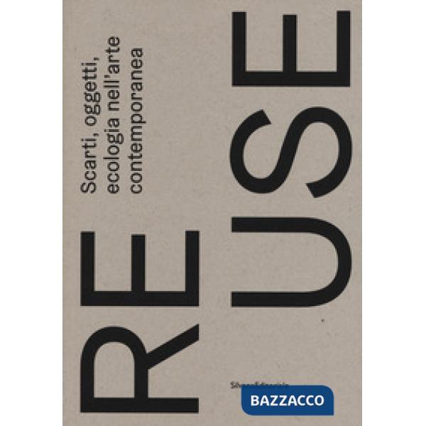 Re.use. Scarti, oggetti, ecologia nell'arte contemporanea. Catalogo della mostra (Treviso, 27 ottobre 2018-10 febbraio 2019). Ed