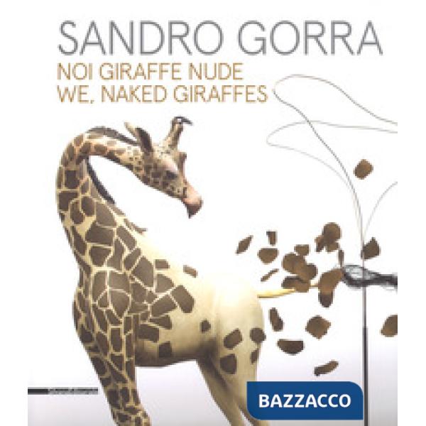 Sandro Gorra. Noi giraffe nude. Catalogo della mostra (Milano, 04 ottobre-10 novembre 2018). Ediz. italiana e inglese
