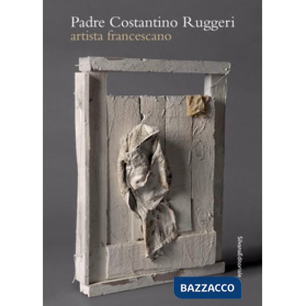 Padre Costantino Ruggeri. Artista francescano. Ediz. a colori