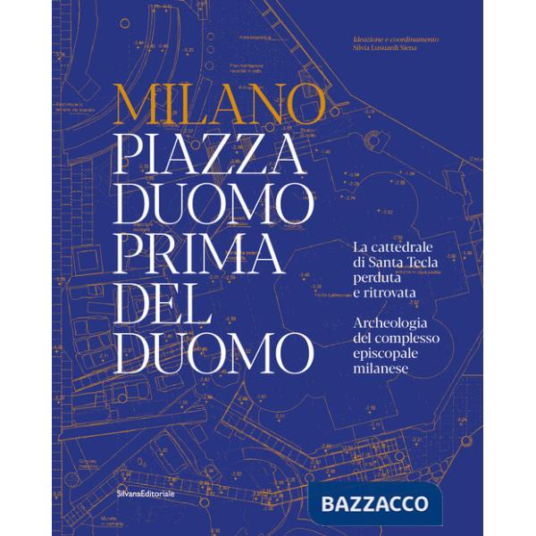 Milano. Piazza Duomo prima del Duomo. La cattedrale di Santa Tecla perduta e ritrovata. Archeologia del complesso episcopale mil