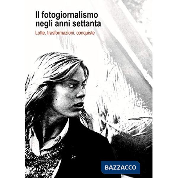 Fotogiornalismo negli anni settanta. Lotte, trasformazioni, conquiste (Il)