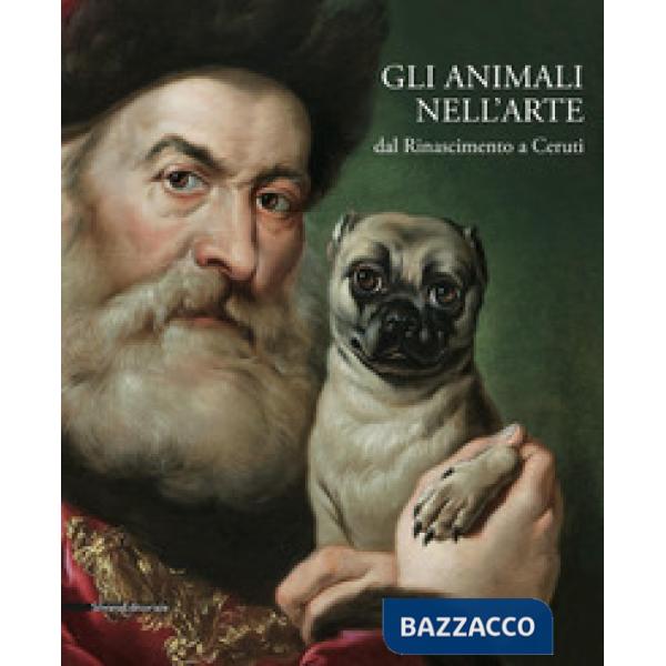 Animali nell'arte dal Rinascimento a Ceruti. Catalogo della mostra (Brescia, 19 gennaio-9 giugno 2019). Ediz. a colori (Gli)