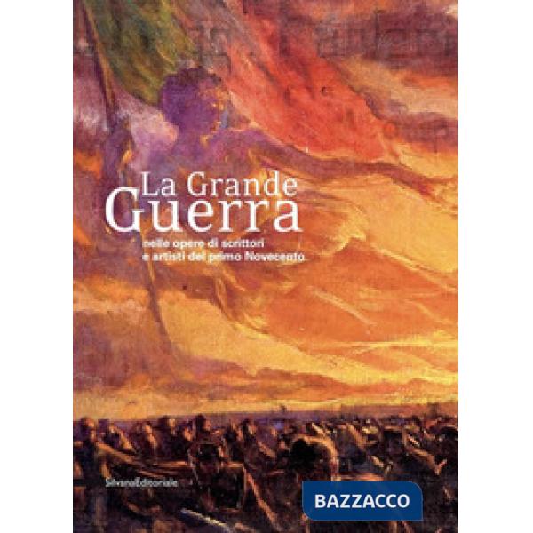 Grande Guerra nelle opere di scrittori e artisti del primo Novecento. Catalogo della mostra (Milano, 30 novembre 2018-31 gennaio