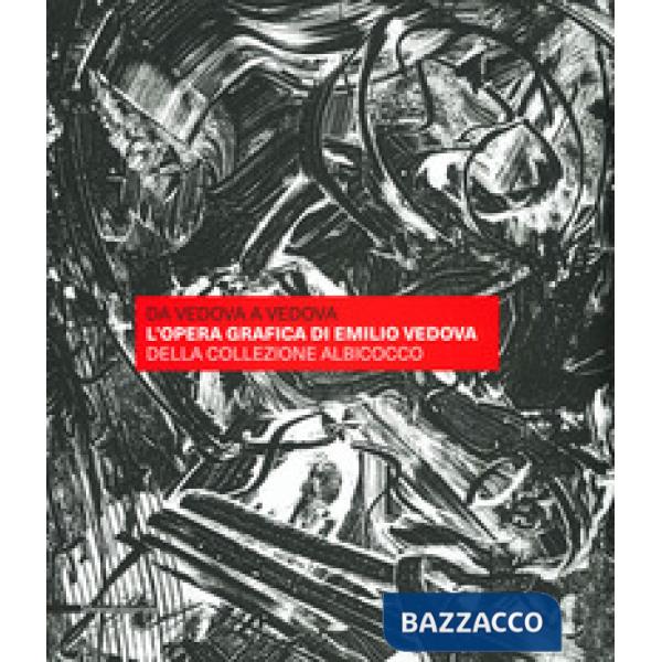 Da Vedova a Vedova. L'opera grafica di Emilio Vedova della Collezione Albicocco. Ediz. a colori