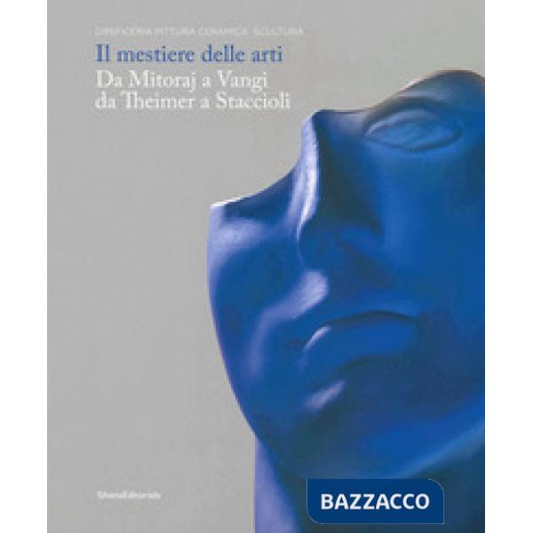 Mestiere delle arti. Da Mitoraj a Vangi, da Theimer a Staccioli. Catalogo della mostra (Ravenna, 16 febbraio-26 maggio 2019). Ed