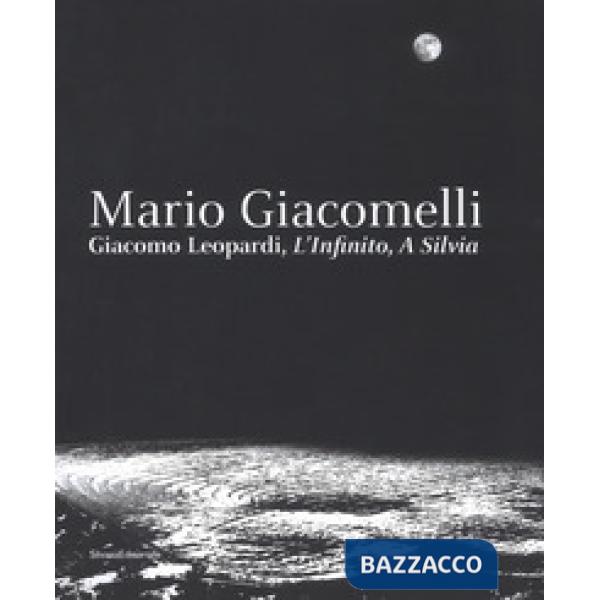 Mario Giacomelli. Leopardi, L'infinito, A Silvia. Catalogo della mostra (Recanati, dicembre 2018-maggio 2019). Ediz. illustrata