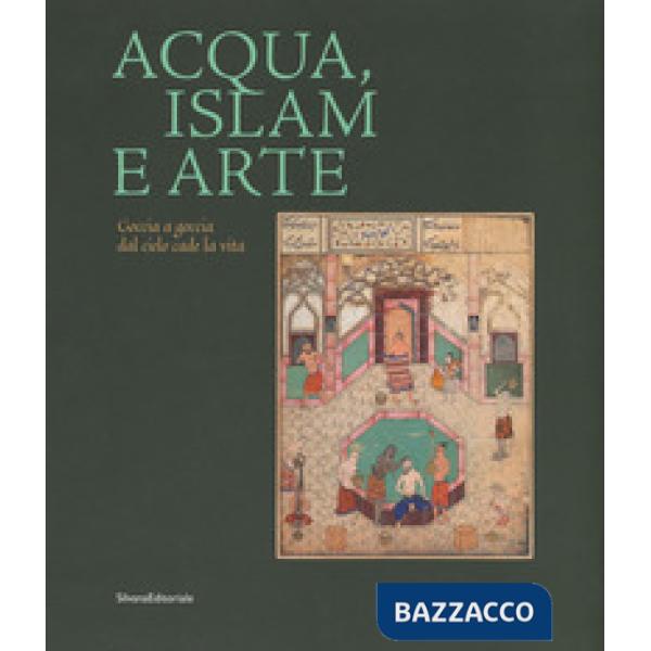 Acqua, Islam e arte. Goccia a goccia dal cielo cade la vita. Catalogo della mostra (Torino, 10 aprile-1 settembre 2019). Ediz. a