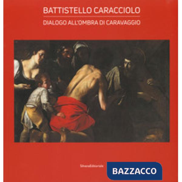 Battistello Caracciolo. Dialogo all'ombra di Caravaggio. Ediz. a colori