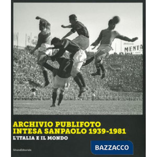 Archivio Publifoto Intesa San Paolo 1939-1981. L'Italia e il mondo. Ediz. illustrata