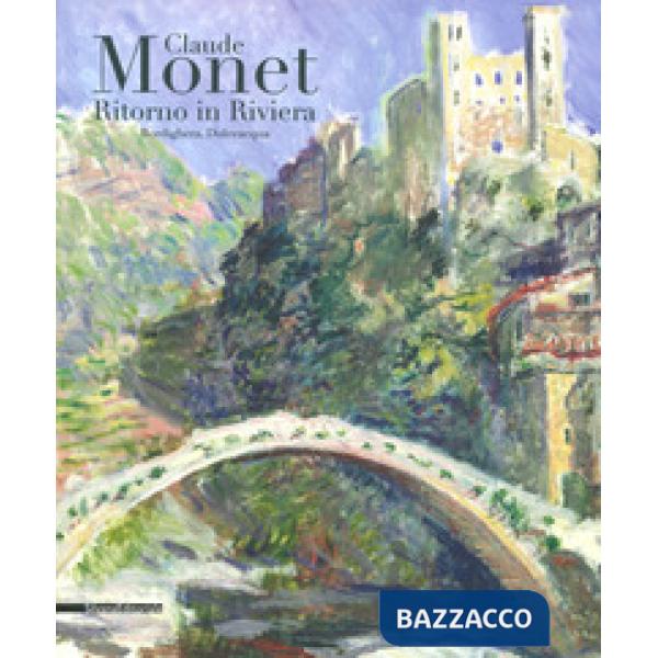 Monet ritorno in Riviera. Catalogo della mostra (Bordighera-Dolceacqua, 30 aprile-31 luglio 2019). Ediz. a colori