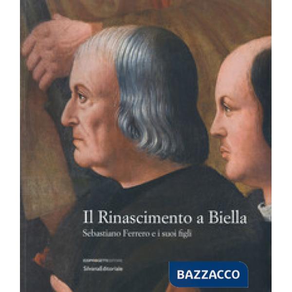 Rinascimento a Biella. Sebastiano Ferrero e i suoi figli. Catalogo della mostra (Biella, 19 aprile-18 agosto 2019). Ediz. a colo