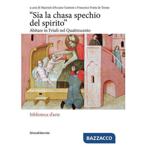 «Sia la chasa spechio del spirito». Abitare in Friuli nel Quattrocento. Ediz. illustrata
