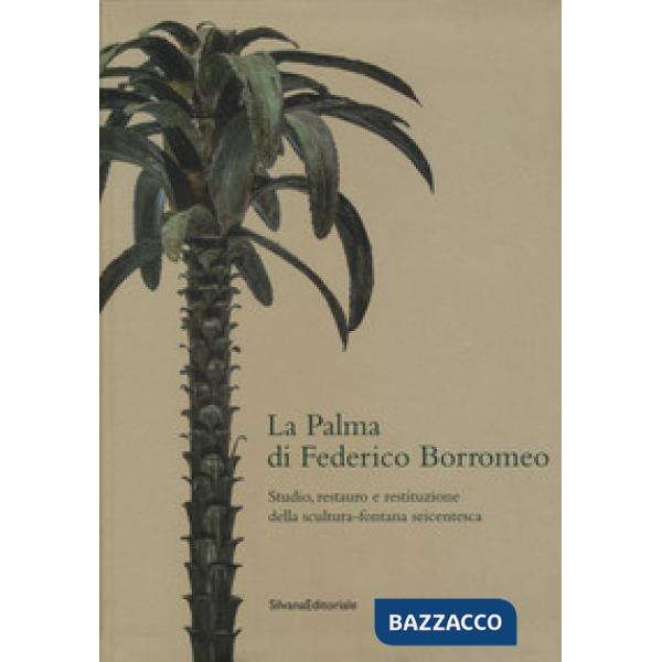 Palma di Federico Borromeo. Studio, restauro e restituzione della scultura-fontana seicentesca (La)