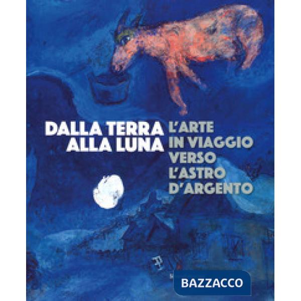 Dalla Terra alla Luna. L'arte in viaggio verso l'astro d'argento. Catalogo della mostra (Torino, 19 luglio-11 novembre 2019). Ed