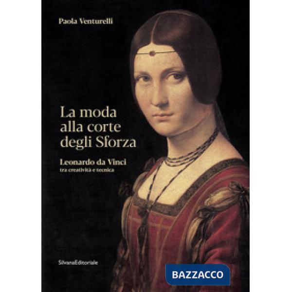 Moda alla corte degli Sforza. Leonardo da Vinci tra creatività e tecnica. Ediz. illustrata (La)