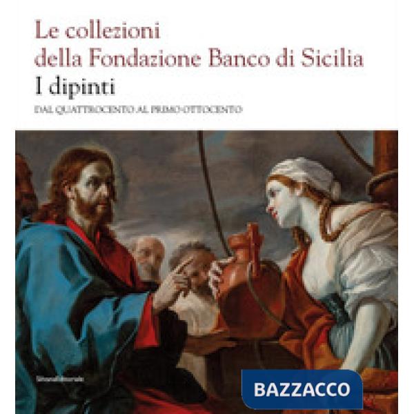 Collezioni della Fondazione Banco di Sicilia. I dipinti. Dal Quattrocento al primo Ottocento. Ediz. illustrata (Le)