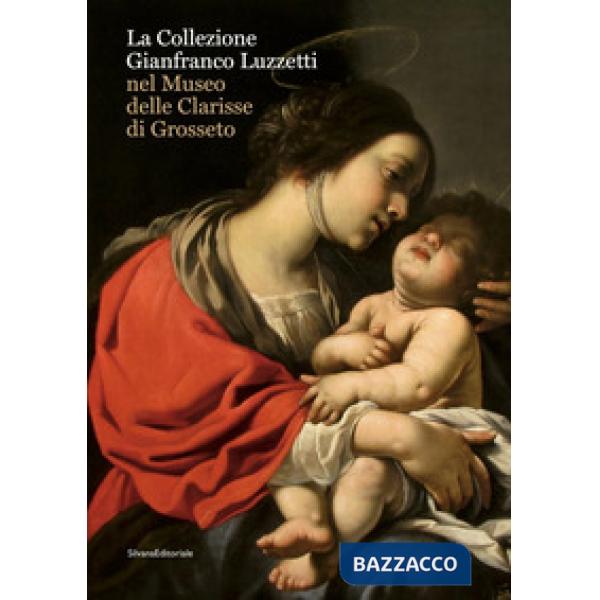 Collezione Gianfranco Luzzetti nel Museo delle Clarisse di Grosseto. Ediz. italiana e inglese (La)