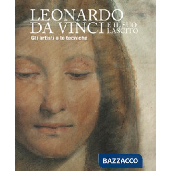 Leonardo da Vinci e il suo lascito. Gli artisti e le tecniche. Catalogo della mostra (Milano, 17 settembre 2019-12 gennaio 2020)