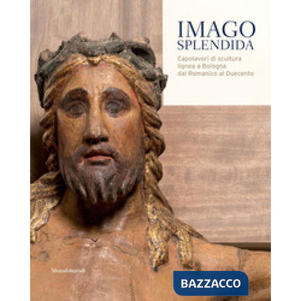 Imago splendida. Capolavori di scultura lignea a Bologna dal Romanico al Duecento. Catalogo della mostra (Bologna, 22 novembre 2