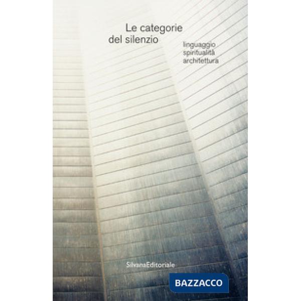 Categorie del silenzio. Linguaggio, spiritualità, architettura (Le)