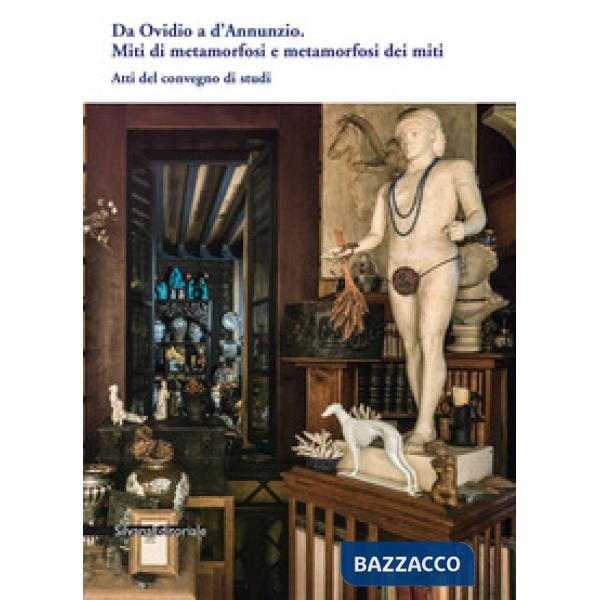 Da Ovidio a D'Annunzio. Miti di metamorfosi e metamorfosi dei miti. Atti del convegno di studi (Gardone Riviera, 12 ottobre 2018