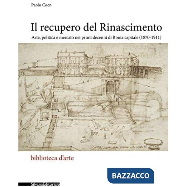 Recupero del Rinascimento. Arte, politica e mercato nei primi decenni di Roma capitale (1870-1911) (Il)