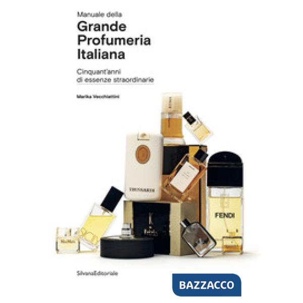Manuale della grande profumeria italiana. Cinquant'anni di essenze straordinarie. Ediz. illustrata