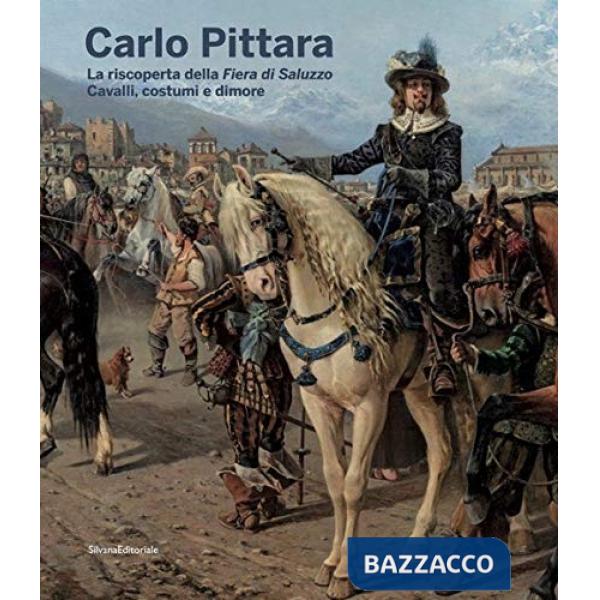 Carlo Pittara. La riscoperta della Fiera di Saluzzo. Cavalli, costumi e dimore. Ediz. illustrata