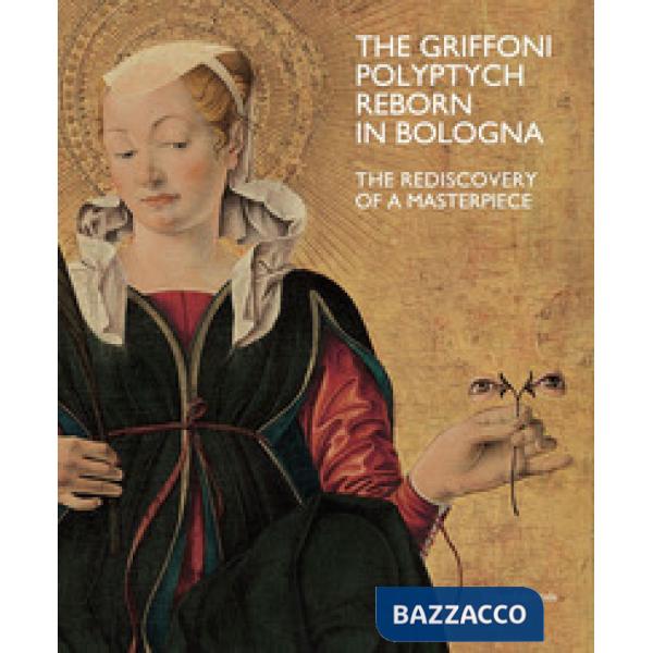 Griffoni polyptych reborn in Bologna. The rediscovery of a masterpiece. Ediz. a colori (The)