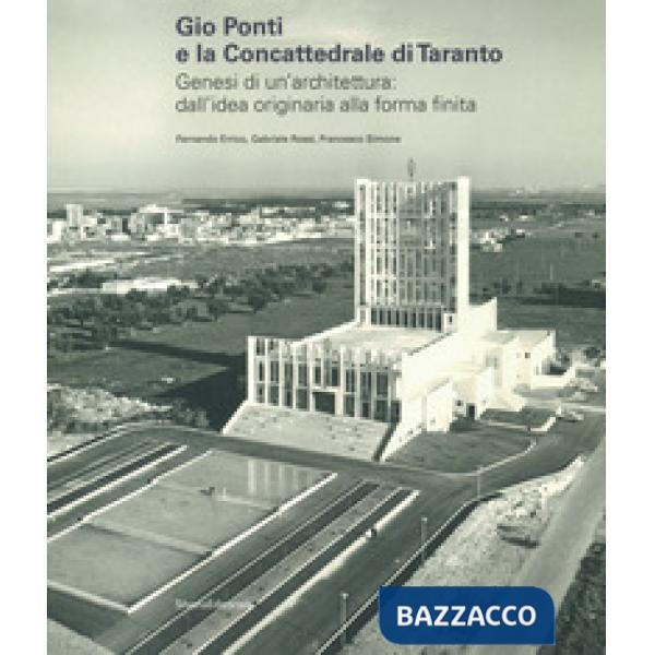 Gio Ponti e la Concattedrale di Taranto. Genesi di un'architettura: dall'idea originaria alla forma finita. Ediz. illustrata