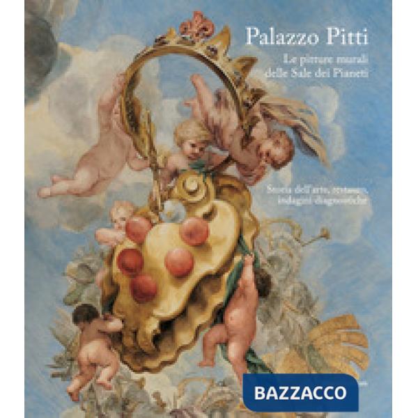 Palazzo Pitti. Le pitture murali delle Sale dei Pianeti. Storia dell'arte, restauro, indagini diagnostiche. Ediz. illustrata