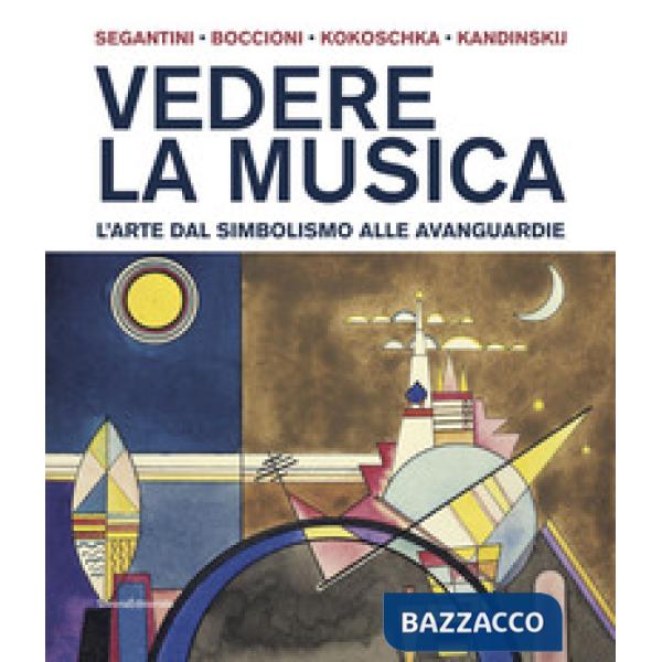 Vedere la musica. L'arte dal Simbolismo alle avanguardie. Segantini, Boccioni, Kokoschka, Kandinskij. Ediz. a colori