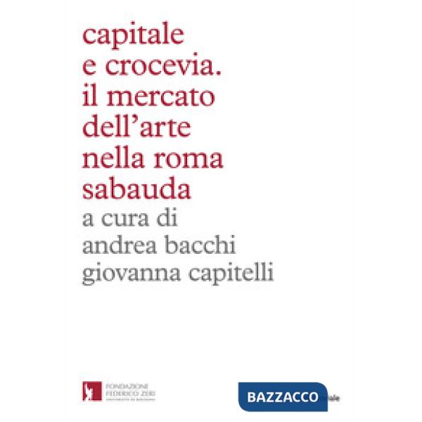 Capitale e crocevia. Il mercato dell'arte nella Roma Sabauda