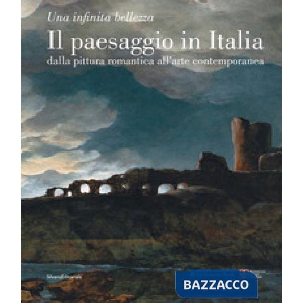 Paesaggio in Italia dalla pittura romantica all'arte contemporanea. Una infinita bellezza. Ediz. illustrata (Il)