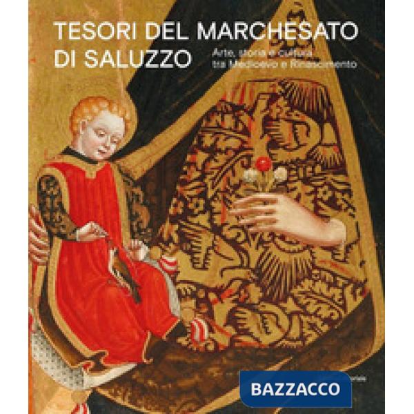Tesori del Marchesato di Saluzzo. Arte, storia e cultura tra Medioevo e Rinascimento. Ediz. a colori