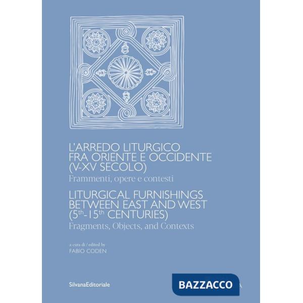 Arredo liturgico fra Oriente e Occidente (V-XV secolo). Frammenti, opere e contesti. Ediz. italiana e inglese (L')