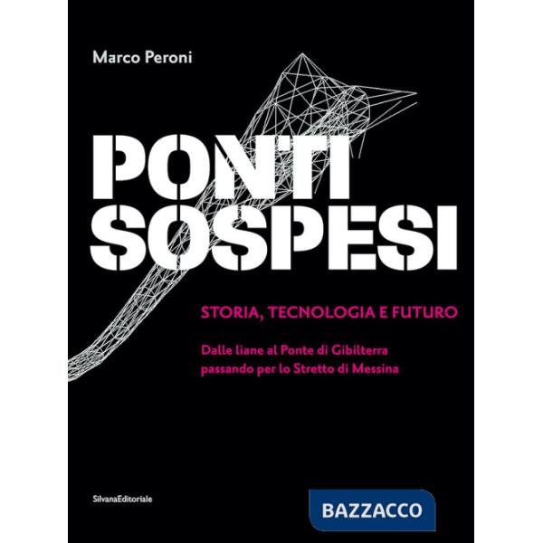 Ponti sospesi. Storia, tecnologia e futuro. Dalle liane al Ponte di Gibilterra passando per lo Stretto di Messina. Ediz. a color
