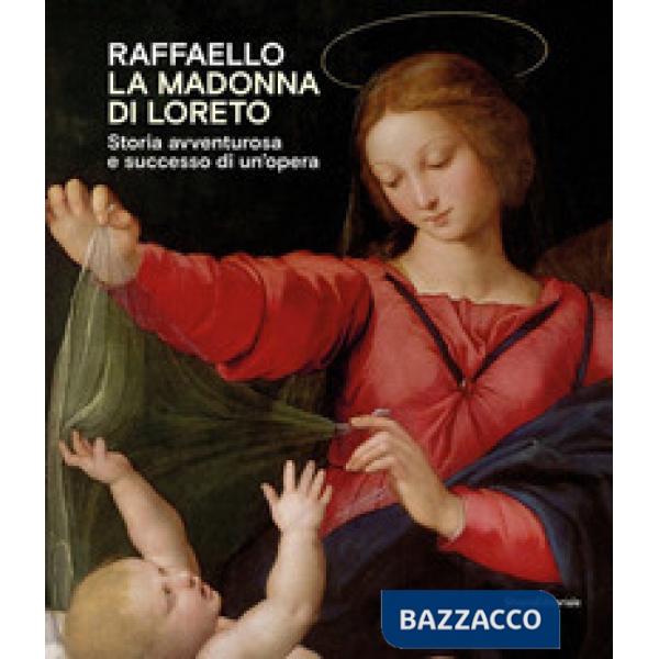 Raffaello. La Madonna di Loreto. Storia avventurosa e successo di un'opera. Catalogo della mostra (Loreto, 15 luglio-31 ottobre 