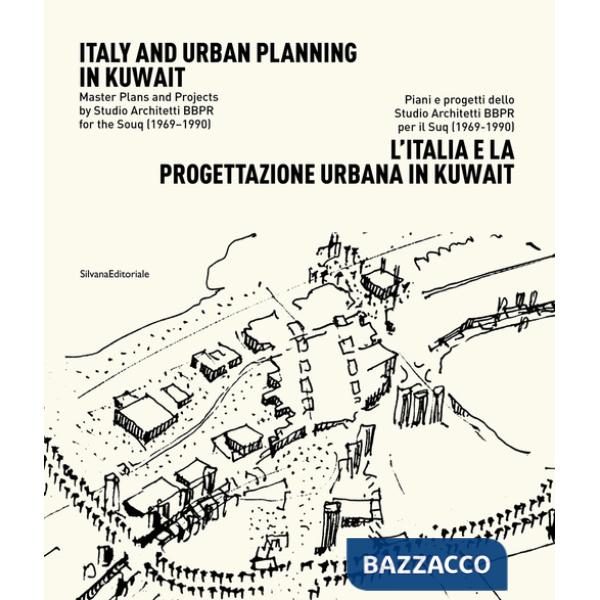 Italia e la progettazione urbana in Kuwait. Piani e progetti dello Studio Architetti BBPR per il Suq (1969-1990). Ediz. italiana