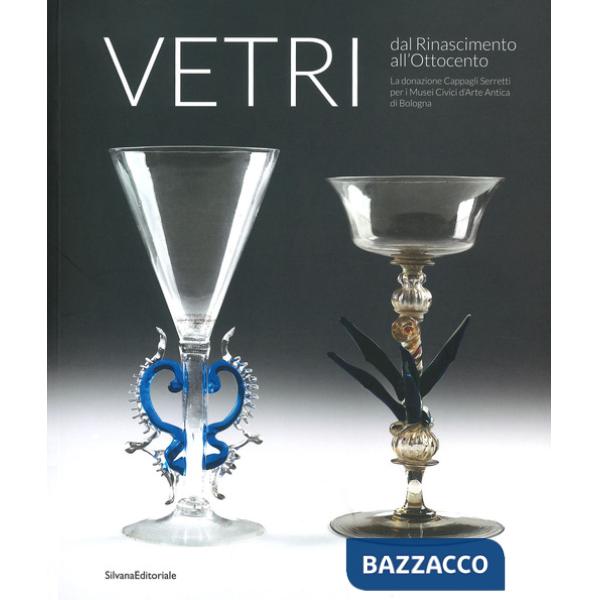 Vetri dal Rinascimento all'Ottocento. La donazione Cappagli Serretti per i Musei Civici d'Arte Antica di Bologna