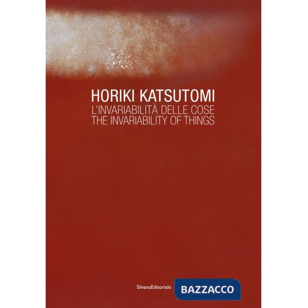 Horiki Katsutomi. L'invariabilità delle cose-The invariability of things. Ediz. a colori