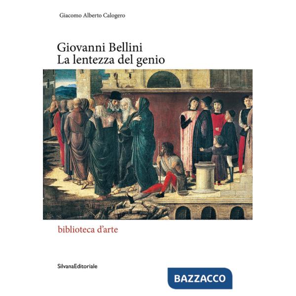 Giovanni Bellini. La lentezza del genio. Ediz. illustrata