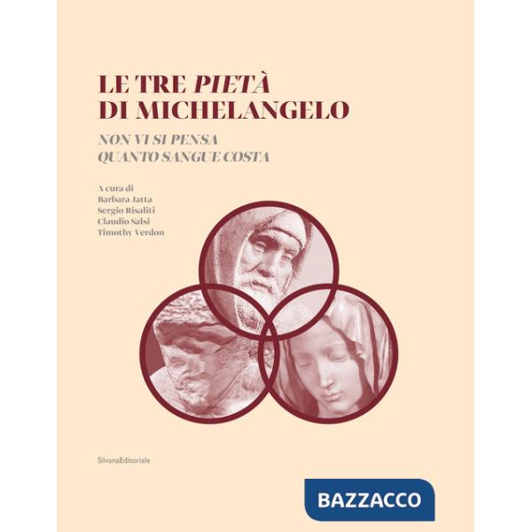 Tre Pietà di Michelangelo. «Non vi si pensa quanto sangue costa». Ediz. illustrata (Le)