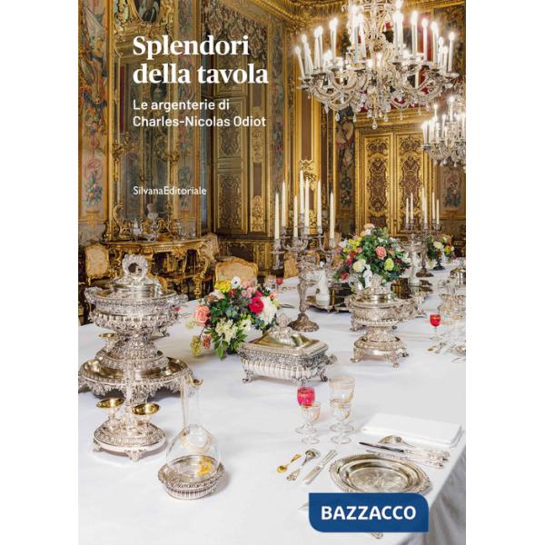 Splendori della tavola. Le argenterie di Charles-Nicolas Odiot. Ediz. a colori